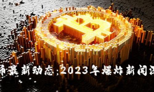 加密货币最新动态：2023年爆炸新闻深度解析