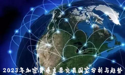 
2023年加密货币主要交易国家分析与趋势