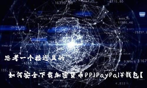 思考一个接近且的

 如何安全下载加密货币PP（PayPal）钱包？