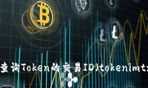 如何查询Token的交易ID（tokenimtxid）？