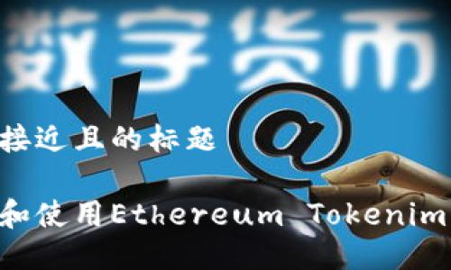 思考一个接近且的标题

如何下载和使用Ethereum Tokenim：完整指南