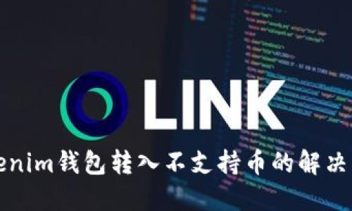 Tokenim钱包转入不支持币的解决方法