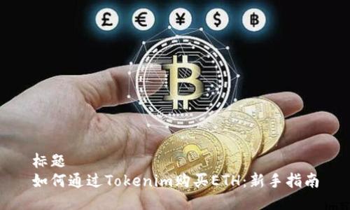 标题  
如何通过Tokenim购买ETH：新手指南