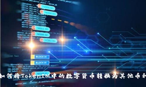 如何将TokenIM中的数字货币转换为其他币种