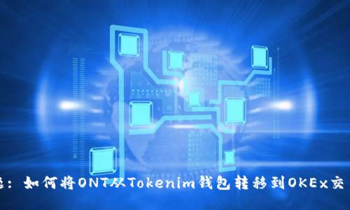 标题: 如何将ONT从Tokenim钱包转移到OKEx交易所