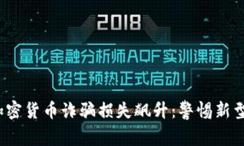 2023年加密货币诈骗损失飙升：警惕新型诈骗手法