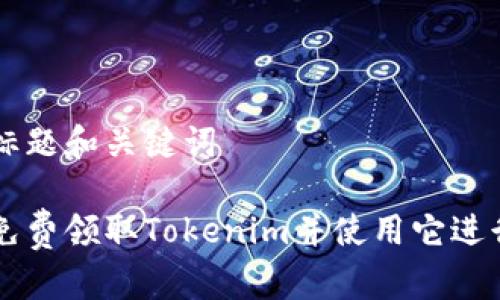 思考标题和关键词

如何免费领取Tokenim并使用它进行交易