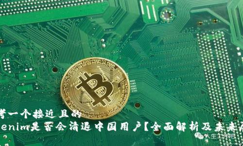 思考一个接近且的  
Tokenim是否会清退中国用户？全面解析及未来展望