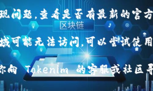 很抱歉，你在访问 Tokenim 网站时遇到问题。这个问题可能由多种原因造成，包括：

1. **网络问题**：检查你的互联网连接是否正常，尝试访问其他网站看看是否能够正常加载。

2. **网站维护**：Tokenim 有可能正在进行维护或更新，这种情况下你可以稍后再尝试访问。

3. **域名问题**：有时域名可能会出现问题，查看是否有最新的官方渠道或社交媒体，确认网站运营状态。

4. **地域限制**：某些网站在特定区域可能无法访问，可以尝试使用 VPN 工具。

如果以上检查后仍然无法访问，建议你向 Tokenim 的客服或社区寻求进一步的帮助。