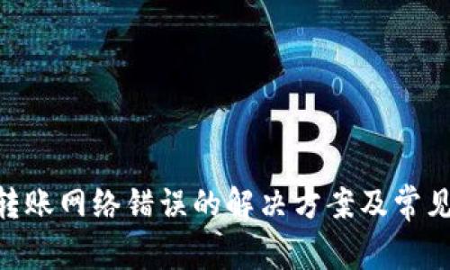 Tokenim转账网络错误的解决方案及常见问题解答