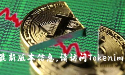 截至我的最后更新（2023年10月），我无法提供Tokenim的最新版本信息。请访问Tokenim的官方网站或相关的版本发布渠道以获取最新版本的信息。