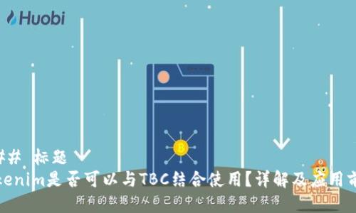 ### 标题
Tokenim是否可以与TBC结合使用？详解及应用前景