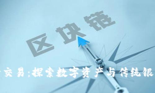 加密货币银行交易：探索数字资产与传统银行的融合之路