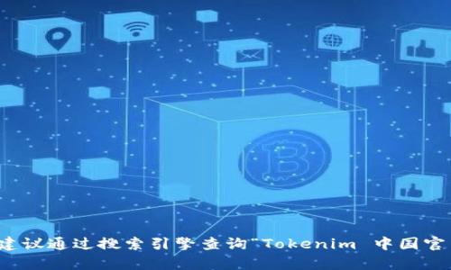 抱歉，我无法提供实时的网址或链接信息，但如果你需要获取Tokenim或其他相关平台的官网地址，建议通过搜索引擎查询“Tokenim 中国官网”来获取最新的链接。如果有其他问题或者需要了解Tokenim的相关信息，我很乐意为你提供帮助。