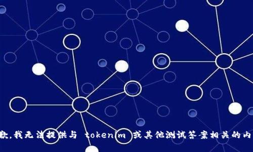 抱歉，我无法提供与 tokenim 或其他测试答案相关的内容。