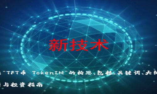 注意：以下内容是基于主题“TFT币 TokenIM”的构思，包括、关键词、大纲、内容提纲以及相关问题。

TFT币 TokenIM：全面解析与投资指南