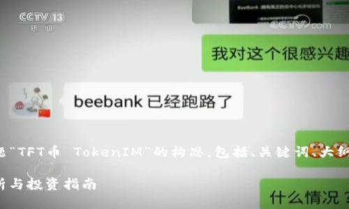 注意：以下内容是基于主题“TFT币 TokenIM”的构思，包括、关键词、大纲、内容提纲以及相关问题。

TFT币 TokenIM：全面解析与投资指南