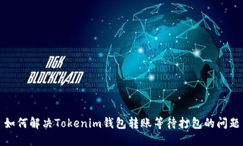 如何解决Tokenim钱包转账等待打包的问题