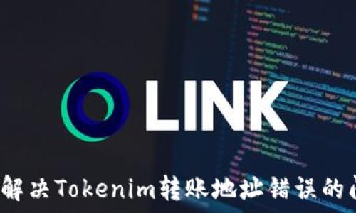   
如何解决Tokenim转账地址错误的问题？