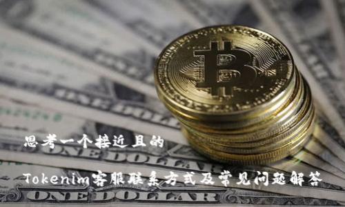 思考一个接近且的

Tokenim客服联系方式及常见问题解答