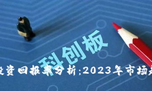 加密货币投资回报率分析：2023年市场趋势与策略