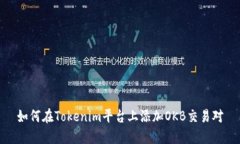 如何在Tokenim平台上添加OKB交易对