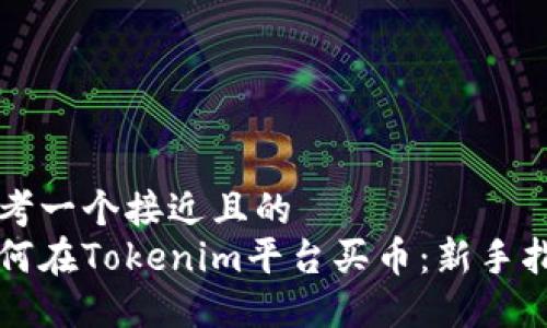 思考一个接近且的  
如何在Tokenim平台买币：新手指南