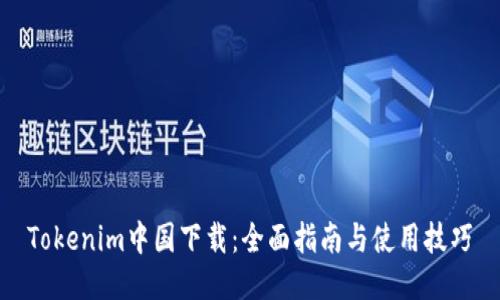 Tokenim中国下载：全面指南与使用技巧