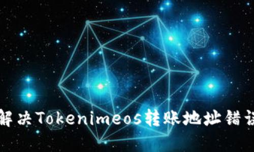 如何解决Tokenimeos转账地址错误问题