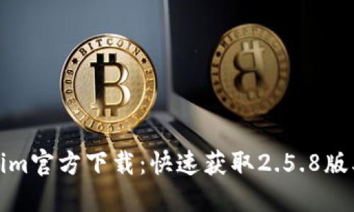 Tokenim官方下载：快速获取2.5.8版本指南