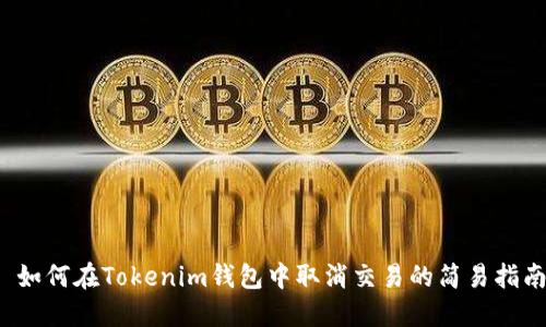  如何在Tokenim钱包中取消交易的简易指南