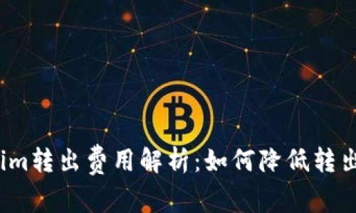 Tokenim转出费用解析：如何降低转出成本？