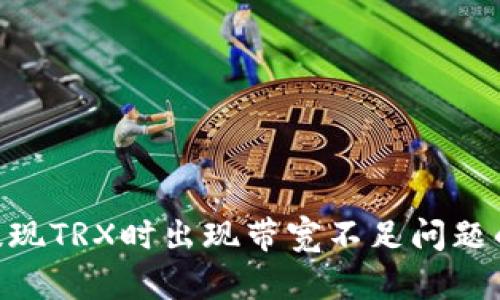 Tokenim提现TRX时出现带宽不足问题的解决方案