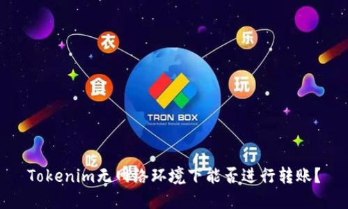 Tokenim无网络环境下能否进行转账？