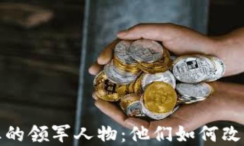 
加密货币行业的领军人物：他们如何改变了金融世界