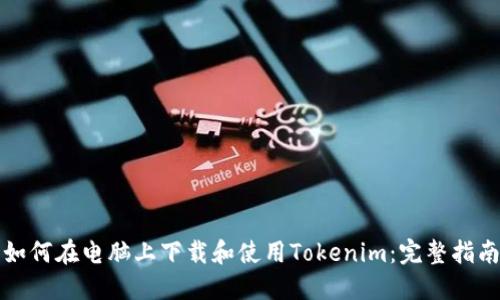 如何在电脑上下载和使用Tokenim：完整指南