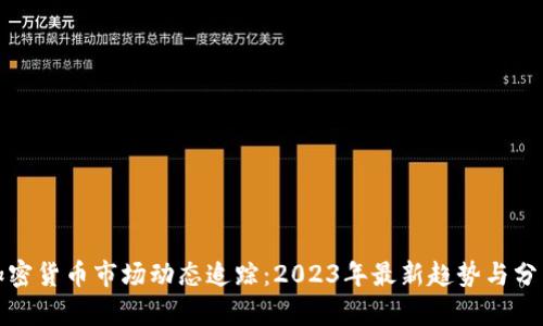 加密货币市场动态追踪：2023年最新趋势与分析