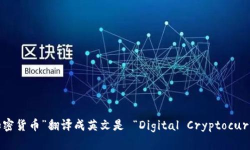 “数字加密货币”翻译成英文是 “Digital Cryptocurrency”。