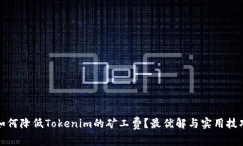 如何降低Tokenim的矿工费？最优解与实用技巧