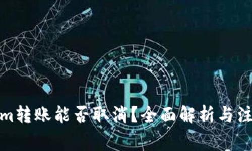 Tokenim转账能否取消？全面解析与注意事项