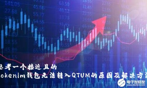 思考一个接近且的  
tokenim钱包无法转入QTUM的原因及解决方法