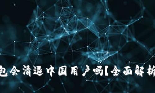 Tokenim钱包会清退中国用户吗？全面解析与未来展望