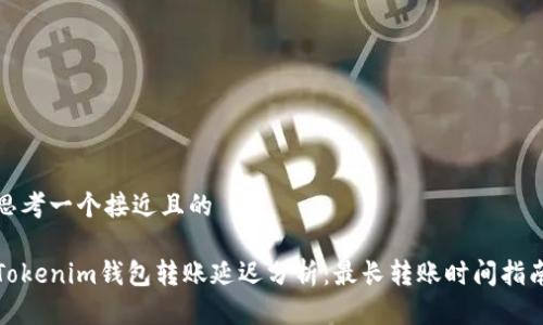 思考一个接近且的

Tokenim钱包转账延迟分析：最长转账时间指南