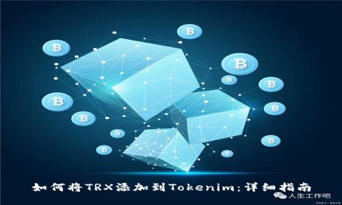 如何将TRX添加到Tokenim：详细指南