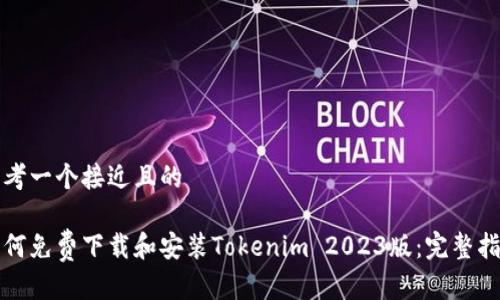 思考一个接近且的

如何免费下载和安装Tokenim 2023版：完整指南