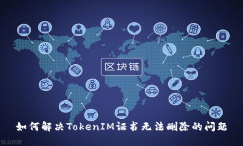 如何解决TokenIM证书无法删除的问题