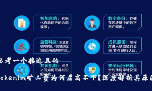 思考一个接近且的

Tokenim旷工费为何居高不下？深度解析其原因