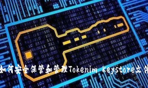 如何安全保管和管理Tokenim Keystore文件