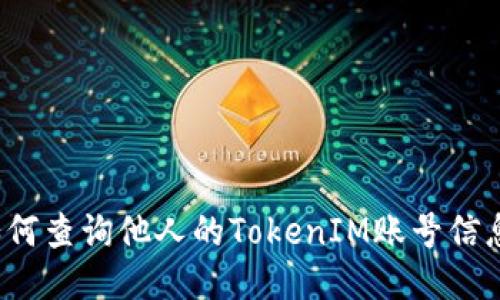 如何查询他人的TokenIM账号信息？