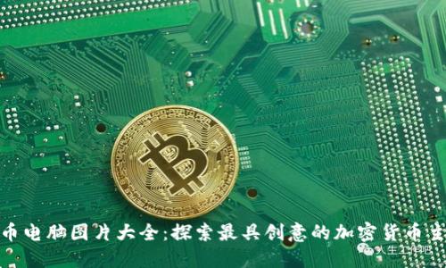 加密货币电脑图片大全：探索最具创意的加密货币主题电脑